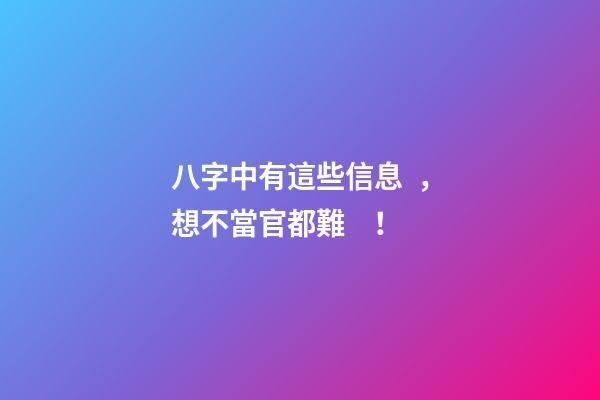 八字中有這些信息，想不當官都難！